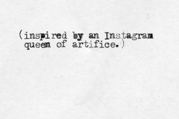 (inspired by an Instagram queen of artifice.)