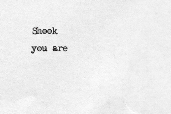 Shook you are