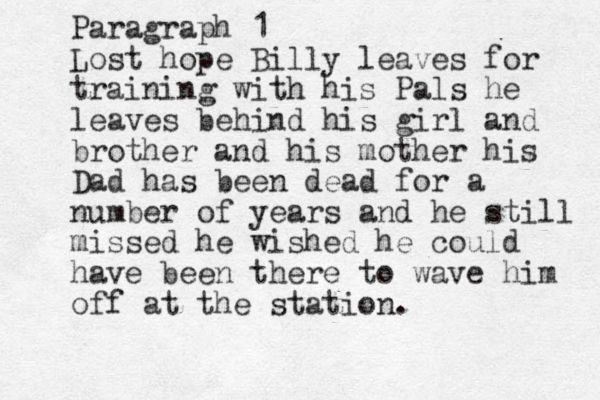 Paragraph 1 Lost hope Billy leaves for training with his Pals he leaves behind his girl and brother and his mother his Dad has been dead for a number of years and he still missed he wished he could have been there to wave him off at the station.