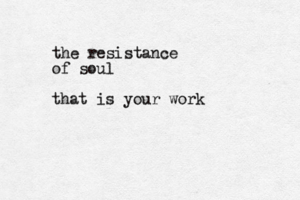 the resistance of soul that is your work