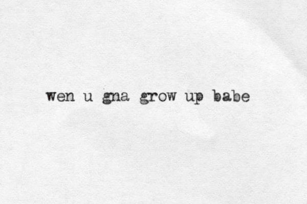 wen u gna grow up babe 
