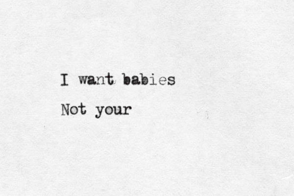 I want babies Not your