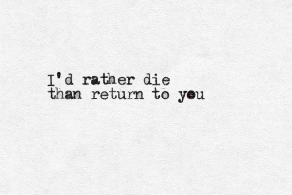 I'd rather die than return to you
