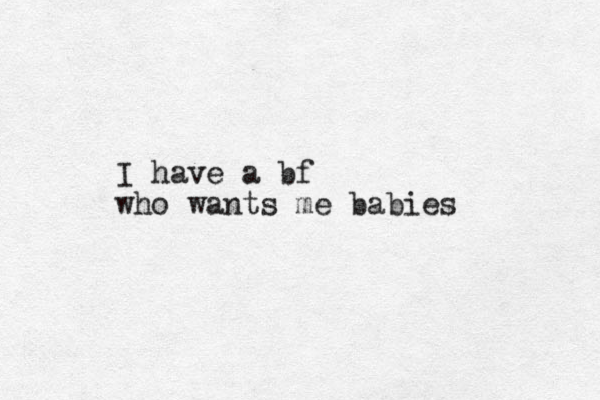 I have a bf who wants me babies