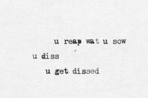 u reap wat u sow u diss u get dissed