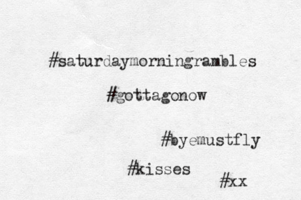 #saturdaymorningrambles #gottagonow #byemustfly #kisses #xx 
