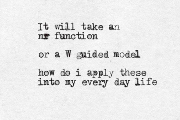 It will take an nr function or a W guided model how do i apply these into my every day life 