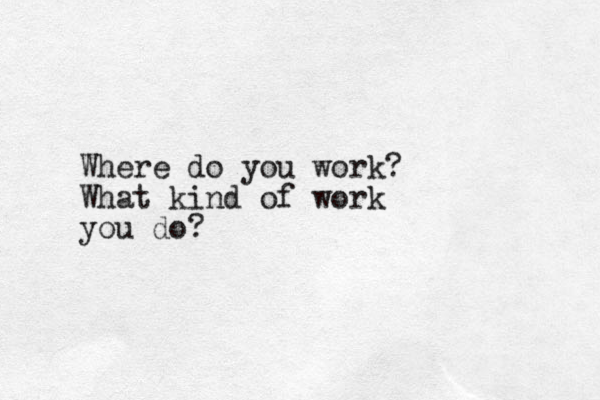 Where do you work? What kind of work you do?