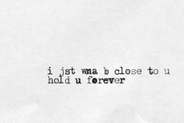 i jst wna b close to u hold u forever