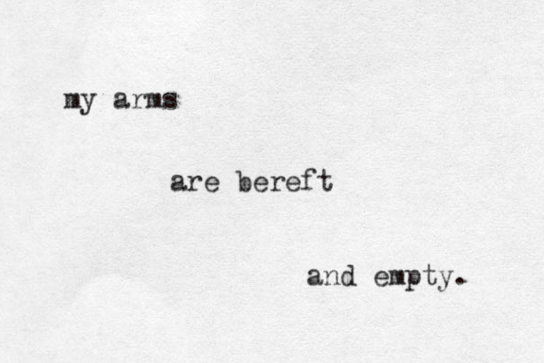 my arms are bereft and empty. 