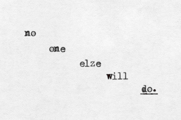 no one elze will do. ___ 