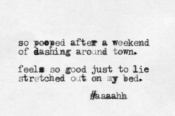 so pooped after a weekend of s d dashing around town. feels so good just to lie stretched out on my bed. #aaaahh