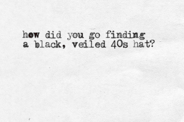 how did you go finding a black , veiled 40s hat? 