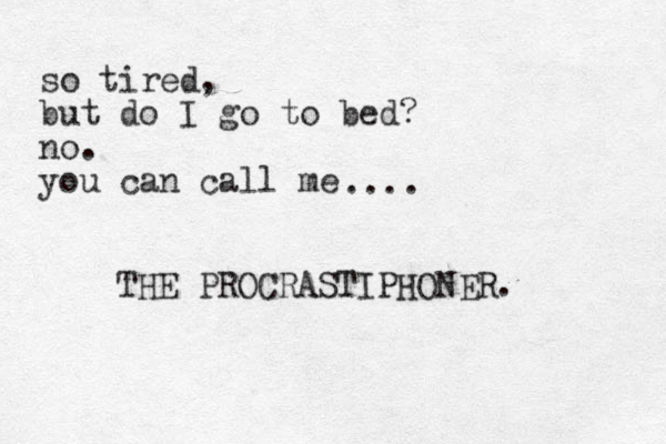 so tired, but do I go to bed? no. you can call me THE PROCRASTIPHONER. .... 