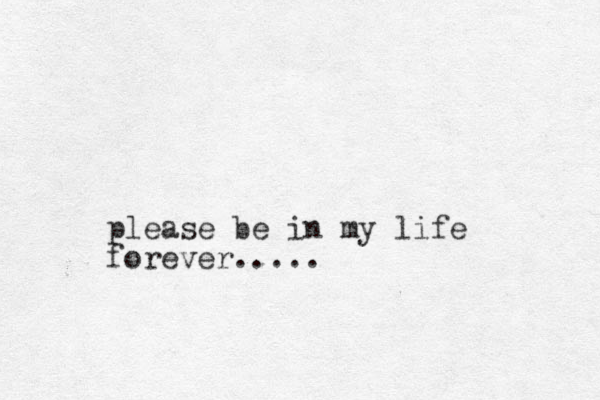 please be in my life forever.....