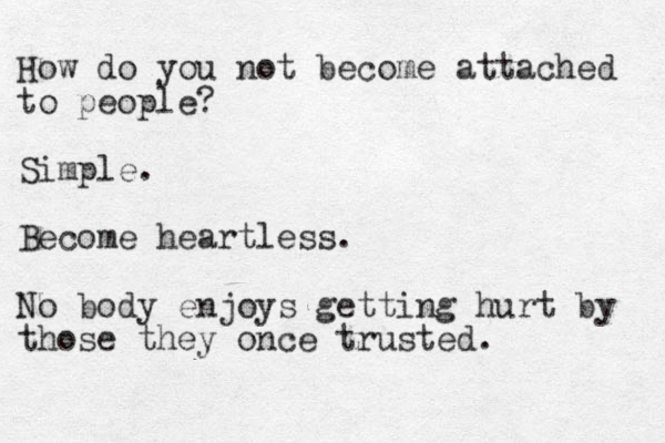 How do you not become attached to people? Simple. Become heartless. N o body enjoys getting hurt by those they once trusted.