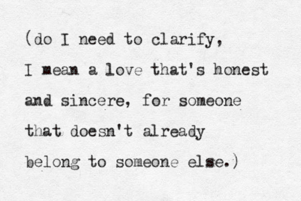 (do I need to clarify, I mean a love that's honest and sincere e, for someone that doesn't already belong to someone else.) 