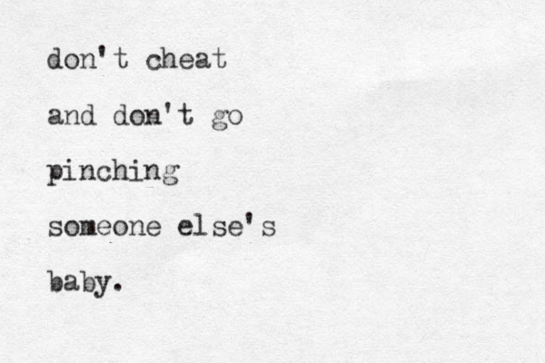 don't cheat and don't go pinching someone else's baby.