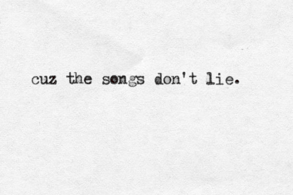 cuz the songs don't lie. 