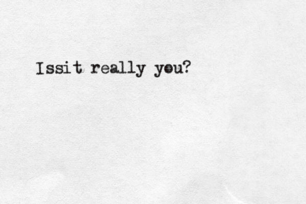 Issit really you?