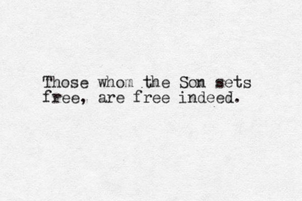 Those whom the Son sets free, are free indeed. 