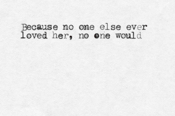Because no one else ever loved her, no one would 