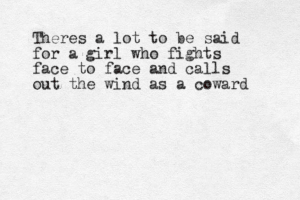 Theres a lot to be said for a girl who fights face to face and calls out the wind as a coward 