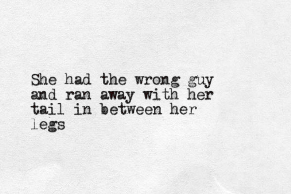 She had the wrong guy and ran away with her tail in between her legs