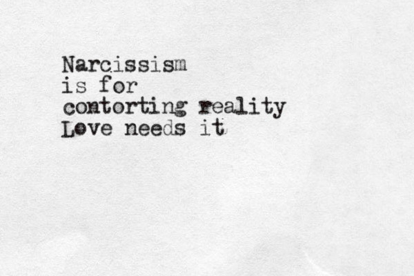 Narcissism is for contorting reality Love needs it