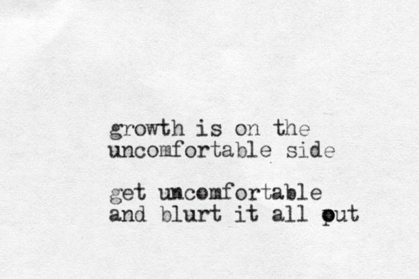 growth is on the uncomfortable side get uncomfortable and blurt it all put o o