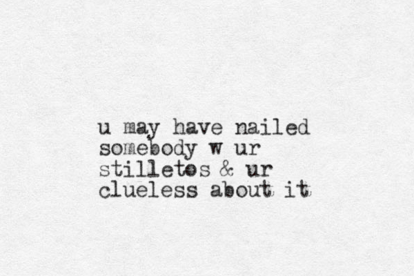 u may have nailed somebody w ur stilletos & ur clueless about it