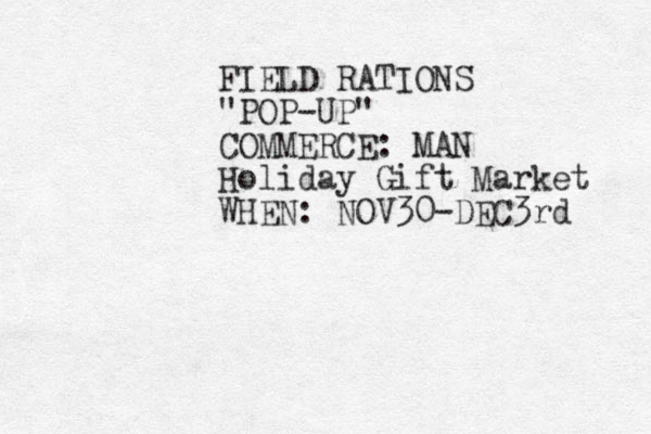 FIELD RATIONS "POP-UP" COMMERCE: MAN Holiday Gift Market WHEN: NOV30-DEC3rd 