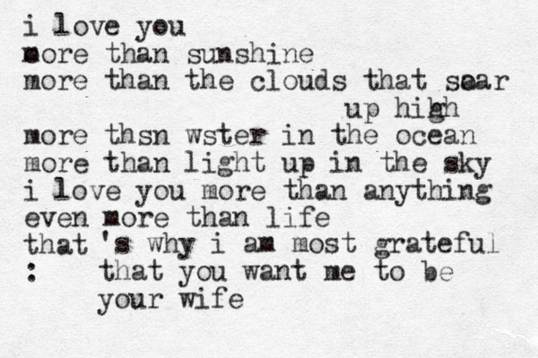 i love you o more than sunshine more than the clouds that sa oar up hih gh more thsn wster in the ocean more than light up in the sky i love you more than anything even more than life that : 's why i am most grateful that you want me to be your wife