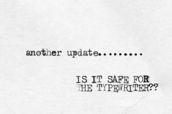 another update......... IS IT SAFE FOR THE TYPEWRITER?? 