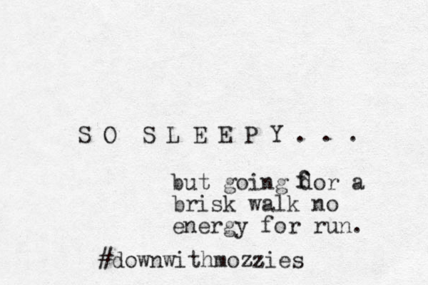 S O S L E E P Y . . . bu t going dor a brisk walk no energy for run. f f #downwithmozzies zz 