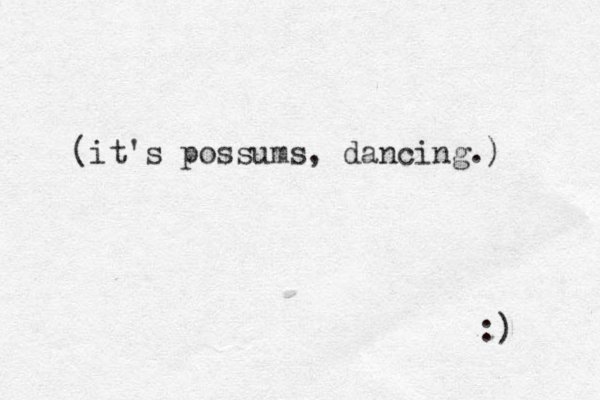 (it's possums, dancing.) :) 
