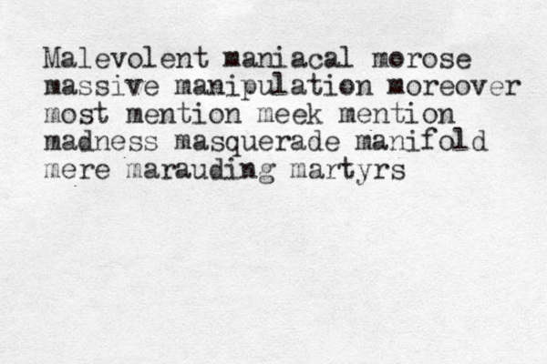 Malevolent maniacal morose massive manipulation more over most mention meek mention madness masquerade manifold mere marauding martyrs 