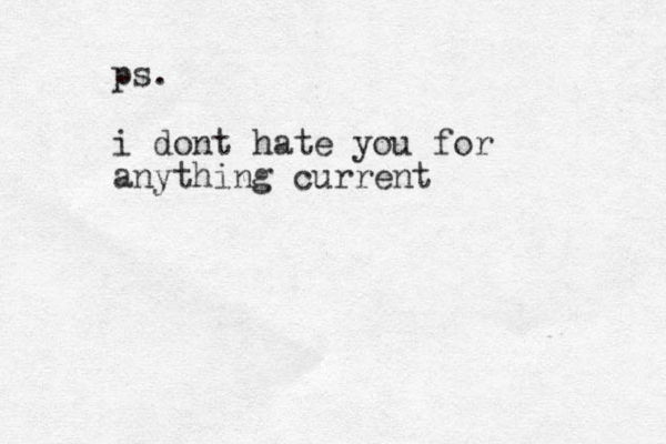 ps. i dont hate you for anything current