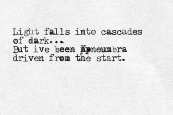 Light falls into cascades of dark... But ive been ppneumbra X driven from the start. 