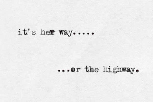 it's her way..... ...or the highway. 