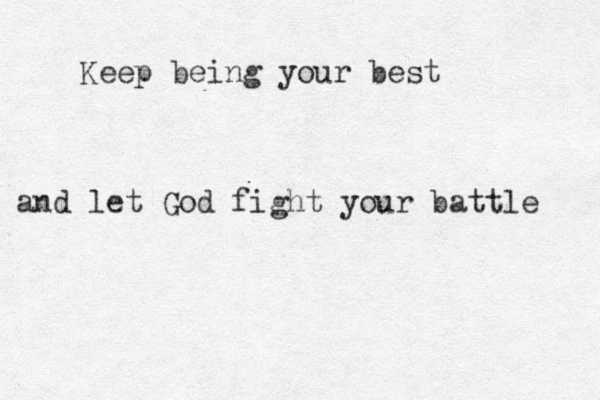 Keep being your best and let God fight your battle 