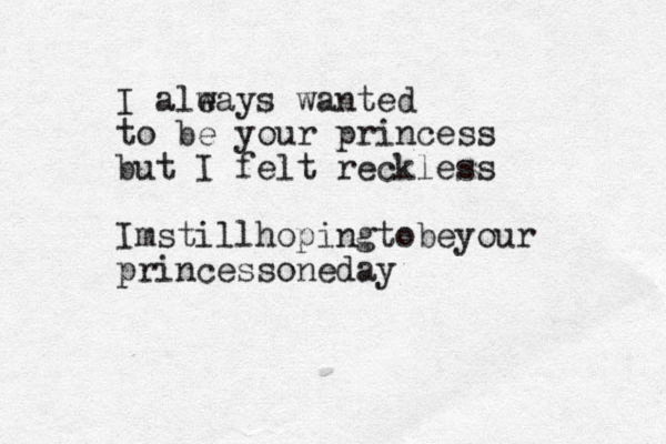 I ale ways wanted to be your princess but I felt reckless I still m hopingtobeyour princessoneday