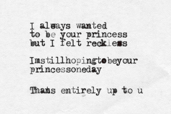 I ale ways wanted to be your princess but I felt reckless I still m hopingtobeyour princessoneday Than ts entirely up to u
