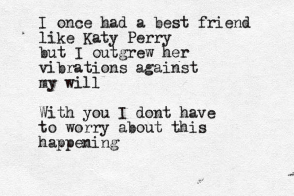 I once had a best friend like Katy Perry but I outgrew her vibrations against my will With you I dont have to worry about this happening