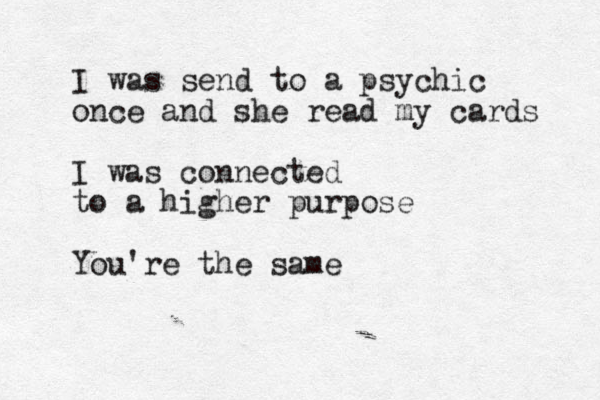 I was send to a psychic once and she read my cards I was connected to a higher purpose You're the same