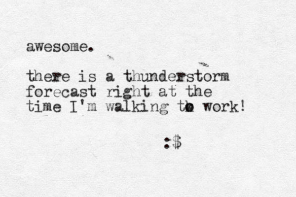 awesome. there is a thunderstorm forecast right at the time I'm walking tk o o work! :$