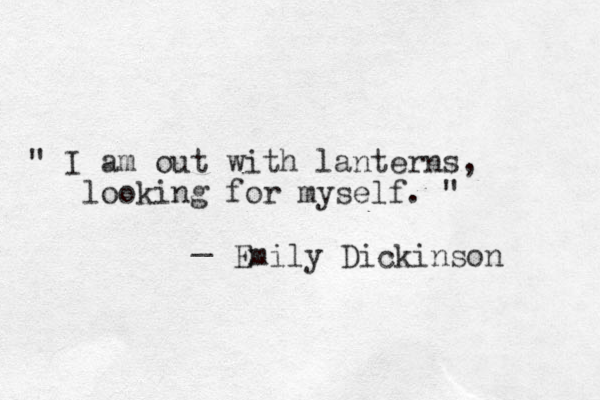 " I am out with lanterns, looking for myself. " _ Emily Dickinson 