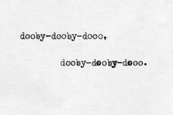 dooby-dooby-dooo, dooby-dooby-dooo. 