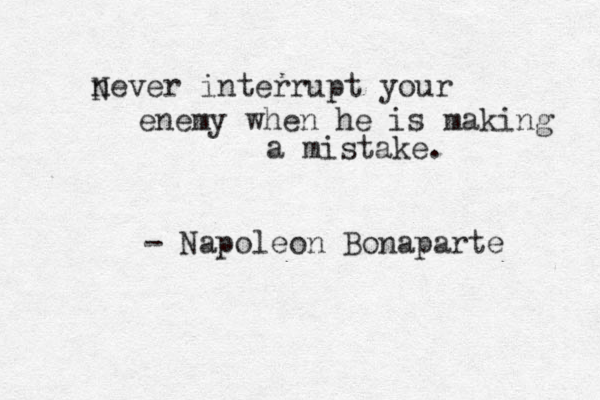 never interrupt your enemy when he is making a mistake. Napoleon Bonaparte - N 
