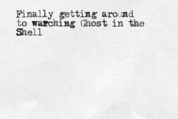 Finally getting around to warching Ghost in the Shell